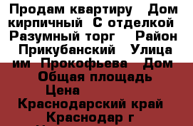 Продам квартиру . Дом кирпичный. С отделкой. Разумный торг. › Район ­ Прикубанский › Улица ­ им. Прокофьева › Дом ­ 15 › Общая площадь ­ 38 › Цена ­ 1 400 000 - Краснодарский край, Краснодар г. Недвижимость » Квартиры продажа   . Краснодарский край,Краснодар г.